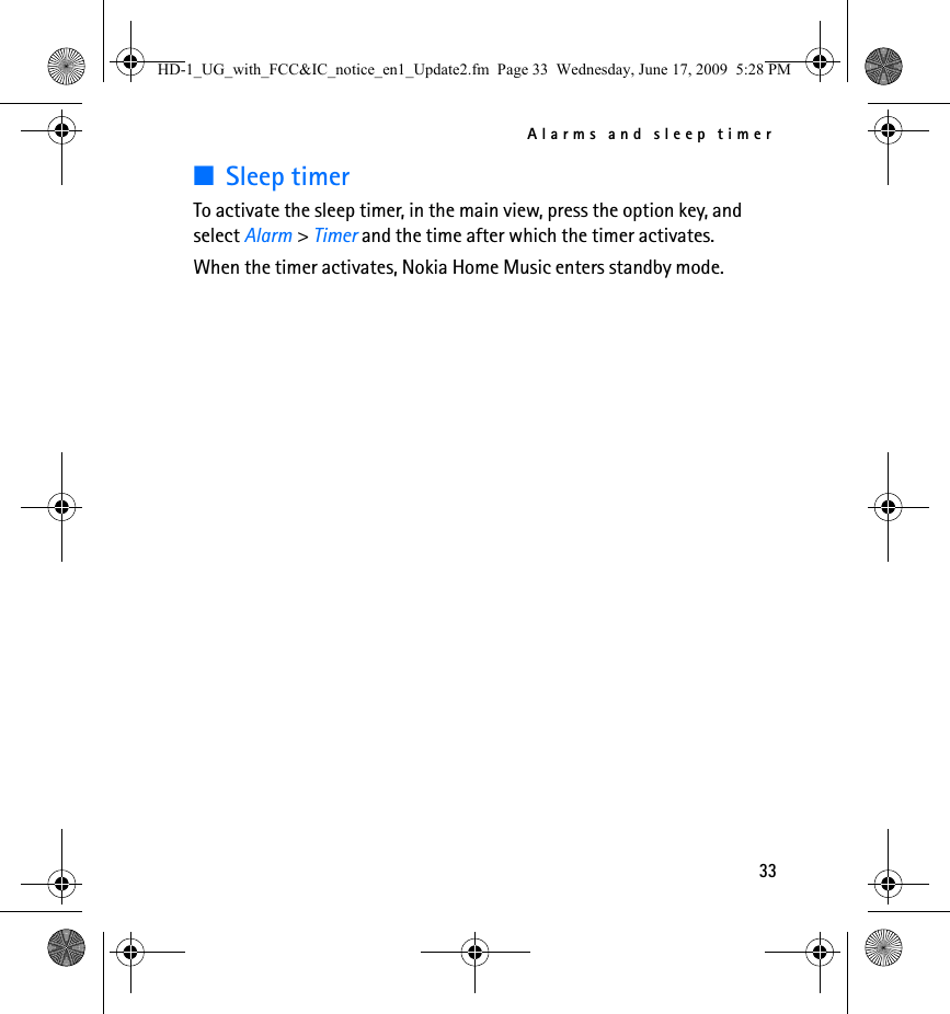 Alarms and sleep timer33■Sleep timerTo activate the sleep timer, in the main view, press the option key, and select Alarm &gt; Timer and the time after which the timer activates.When the timer activates, Nokia Home Music enters standby mode.HD-1_UG_with_FCC&amp;IC_notice_en1_Update2.fm  Page 33  Wednesday, June 17, 2009  5:28 PM