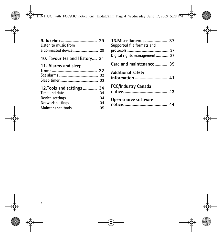 49. Jukebox...............................  29Listen to music from a connected device.............................  2910. Favourites and History....  3111. Alarms and sleep timer .......................................  32Set alarms .............................................  32Sleep timer............................................  3312.Tools and settings ............  34Time and date ......................................  34Device settings.....................................  34Network settings.................................  34Maintenance tools..............................  3513.Miscellaneous ...................  37Supported file formats and protocols................................................  37Digital rights management ..............  37Care and maintenance...........  39Additional safety information ............................  41FCC/Industry Canada notice......................................  43Open source software notice......................................  44HD-1_UG_with_FCC&amp;IC_notice_en1_Update2.fm  Page 4  Wednesday, June 17, 2009  5:28 PM