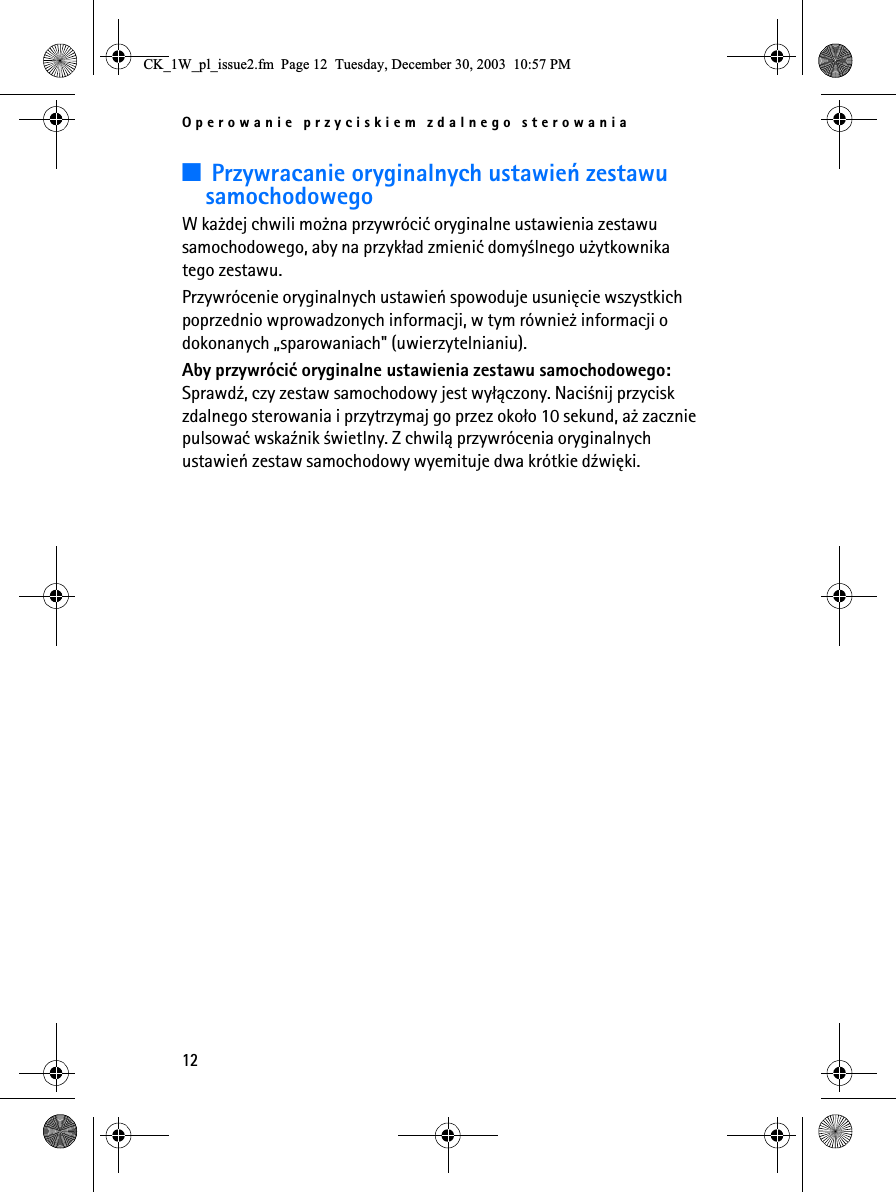 Operowanie przyciskiem zdalnego sterowania123Przywracanie oryginalnych ustawieñ zestawu samochodowegoW ka¿dej chwili mo¿na przywróciæ oryginalne ustawienia zestawu samochodowego, aby na przyk³ad zmieniæ domy¶lnego u¿ytkownika tego zestawu. Przywrócenie oryginalnych ustawieñ spowoduje usuniêcie wszystkich poprzednio wprowadzonych informacji, w tym równie¿ informacji o dokonanych „sparowaniach&quot; (uwierzytelnianiu).Aby przywróciæ oryginalne ustawienia zestawu samochodowego: Sprawd¼, czy zestaw samochodowy jest wy³±czony. Naci¶nij przycisk zdalnego sterowania i przytrzymaj go przez oko³o 10 sekund, a¿ zacznie pulsowaæ wska¼nik ¶wietlny. Z chwil± przywrócenia oryginalnych ustawieñ zestaw samochodowy wyemituje dwa krótkie d¼wiêki.&amp;.B:BSOBLVVXHIP3DJH7XHVGD\&apos;HFHPEHU30