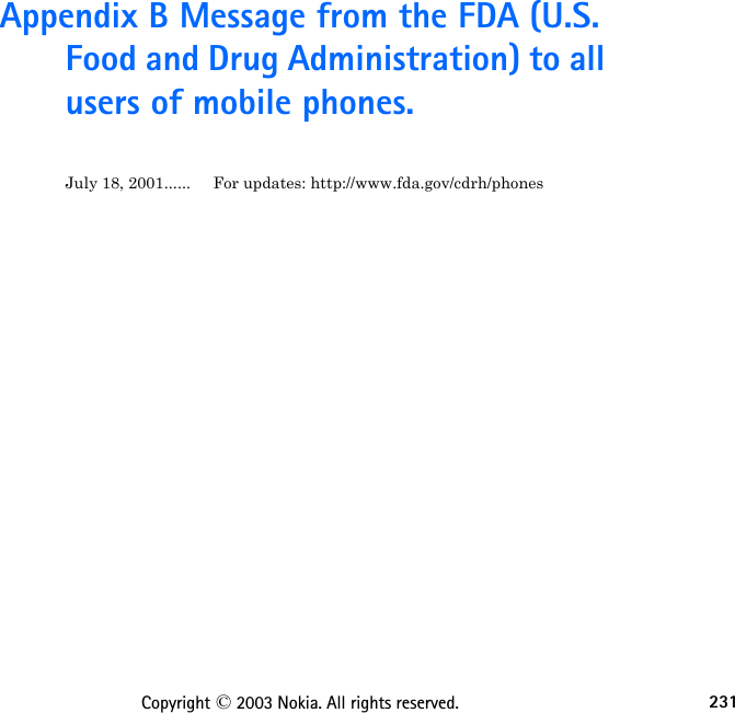 231Copyright © 2003 Nokia. All rights reserved.Appendix B Message from the FDA (U.S. Food and Drug Administration) to all users of mobile phones.July 18, 2001...... For updates: http://www.fda.gov/cdrh/phones