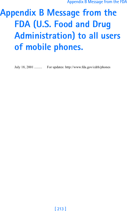 [ 213 ]Appendix B Message from the FDA Appendix B Message from the FDA (U.S. Food and Drug Administration) to all users of mobile phones.July 18, 2001 ......... For updates: http://www.fda.gov/cdrh/phones