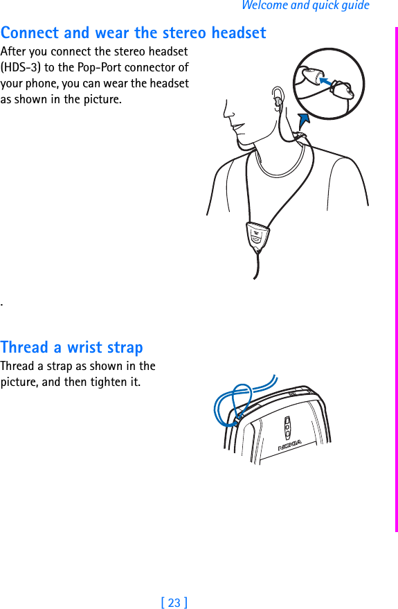 [ 23 ]Welcome and quick guideConnect and wear the stereo headsetAfter you connect the stereo headset (HDS-3) to the Pop-Port connector of your phone, you can wear the headset as shown in the picture..Thread a wrist strapThread a strap as shown in the picture, and then tighten it.
