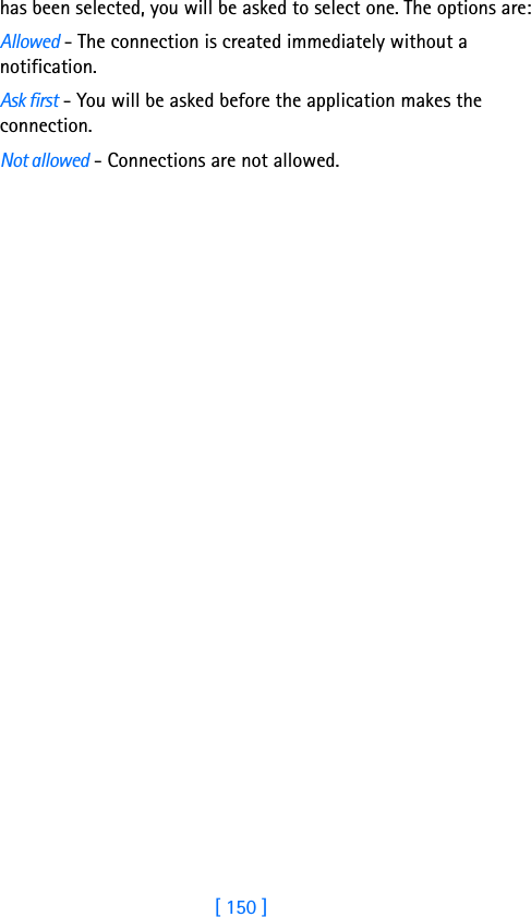 [ 150 ]14 has been selected, you will be asked to select one. The options are:Allowed - The connection is created immediately without a notification.Ask first - You will be asked before the application makes the connection.Not allowed - Connections are not allowed.