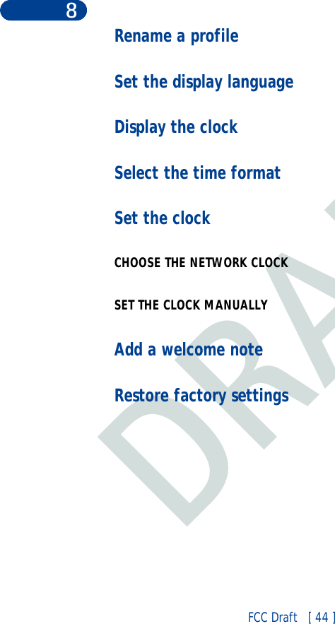 DRAFTFCC Draft   [ 44 ]8Rename a profileSet the display languageDisplay the clockSelect the time formatSet the clockCHOOSE THE NETWORK CLOCKSET THE CLOCK MANUALLYAdd a welcome noteRestore factory settings