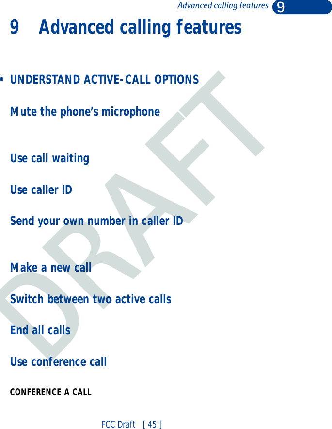 DRAFT9FCC Draft   [ 45 ]Advanced calling features9 Advanced calling features • UNDERSTAND ACTIVE-CALL OPTIONSMute the phone’s microphoneUse call waitingUse caller IDSend your own number in caller IDMake a new callSwitch between two active calls End all callsUse conference callCONFERENCE A CALL