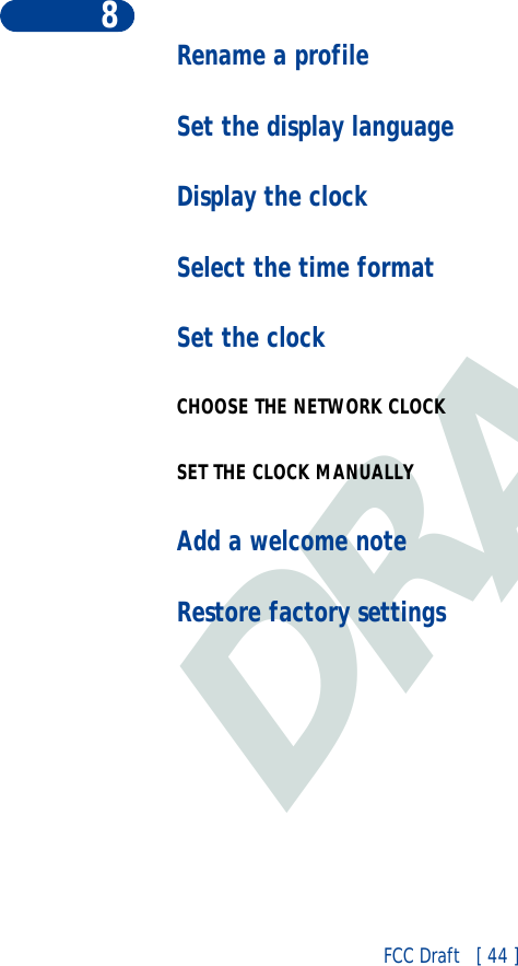 DRAFTFCC Draft   [ 44 ]8Rename a profileSet the display languageDisplay the clockSelect the time formatSet the clockCHOOSE THE NETWORK CLOCKSET THE CLOCK MANUALLYAdd a welcome noteRestore factory settings