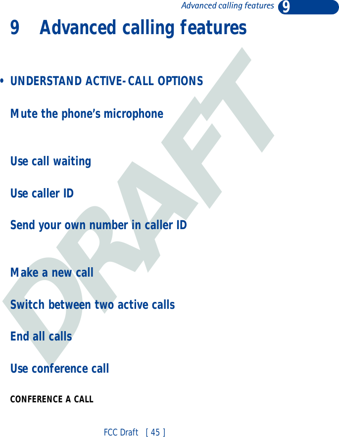 DRAFT9FCC Draft   [ 45 ]Advanced calling features9 Advanced calling features • UNDERSTAND ACTIVE-CALL OPTIONSMute the phone’s microphoneUse call waitingUse caller IDSend your own number in caller IDMake a new callSwitch between two active calls End all callsUse conference callCONFERENCE A CALL