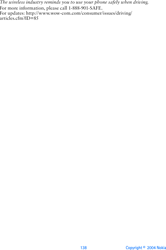 138 Copyright ©  2004 Nokia The wireless industry reminds you to use your phone safely when driving.For more information, please call 1-888-901-SAFE.For updates: http://www.wow-com.com/consumer/issues/driving/articles.cfm?ID=85