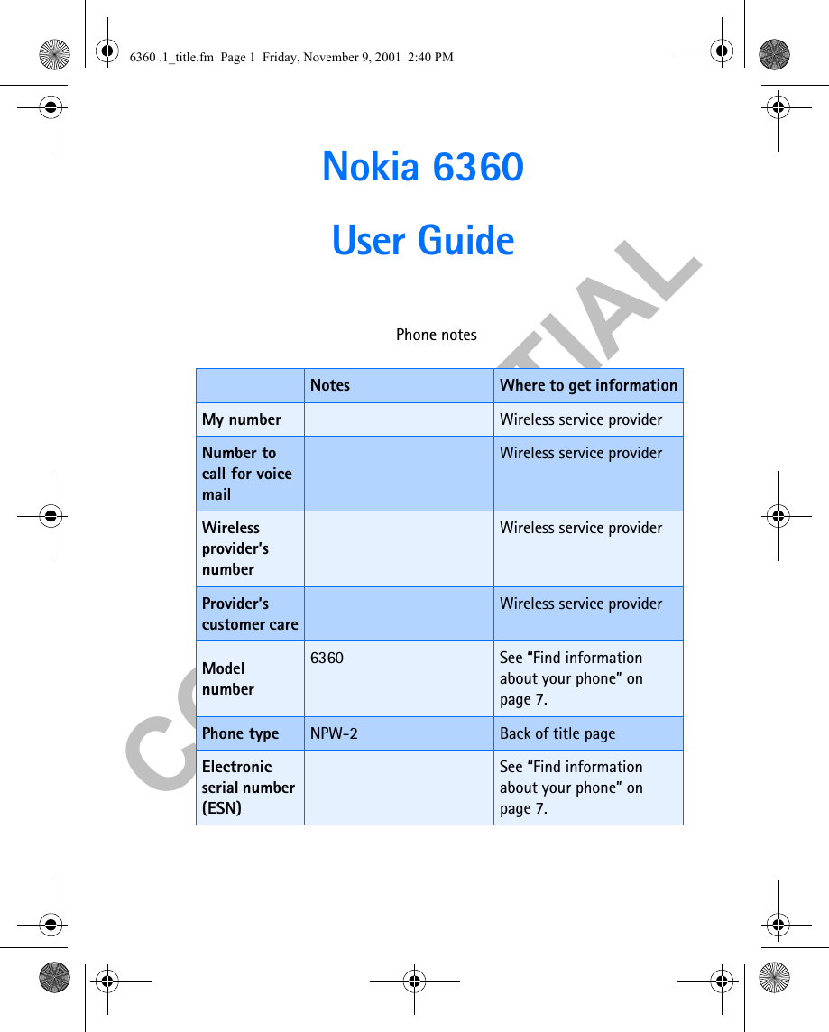 &amp;21),&apos;(17,$/Nokia 6360 User Guide Phone notesNotes Where to get informationMy number Wireless service providerNumber to call for voice mailWireless service providerWireless provider’s numberWireless service providerProvider’s customer careWireless service providerModel number6360 See “Find information about your phone” on page 7.Phone type NPW-2 Back of title pageElectronic serial number (ESN)See “Find information about your phone” on page 7.6360 .1_title.fm  Page 1  Friday, November 9, 2001  2:40 PM
