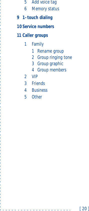 [ 20 ]5Add voice tag6Memory status91-touch dialing10Service numbers11Caller groups1Family1Rename group2Group ringing tone3Group graphic4Group members2VIP3Friends4Business5Other
