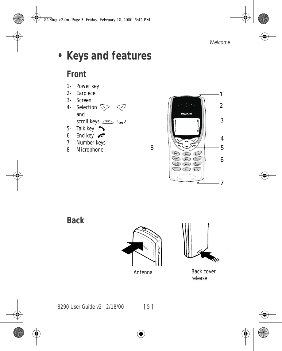8290 User Guide v2 2/18/00 [ 5 ]Welcome•Keys and featuresFront1- Power key 2- Earpiece3- Screen4- Selection    and scroll keys   5- Talk key 6- End key 7- Number keys8- MicrophoneBackAntenna  Back cover release8290ug v2.fm  Page 5  Friday, February 18, 2000  5:42 PM