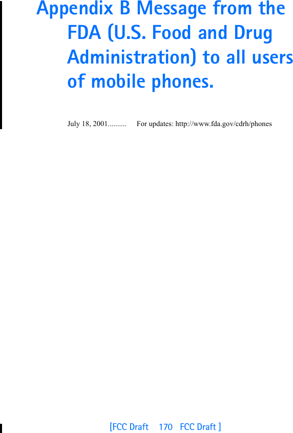 [FCC Draft    170   FCC Draft ]Appendix B Message from the FDA (U.S. Food and Drug Administration) to all users of mobile phones.July 18, 2001.......... For updates: http://www.fda.gov/cdrh/phones