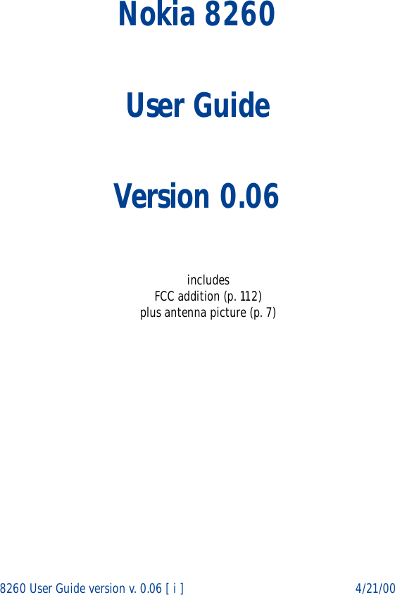 8260 User Guide version v. 0.06 [ i ] 4/21/00Nokia 8260User GuideVersion 0.06includesFCC addition (p. 112)plus antenna picture (p. 7)
