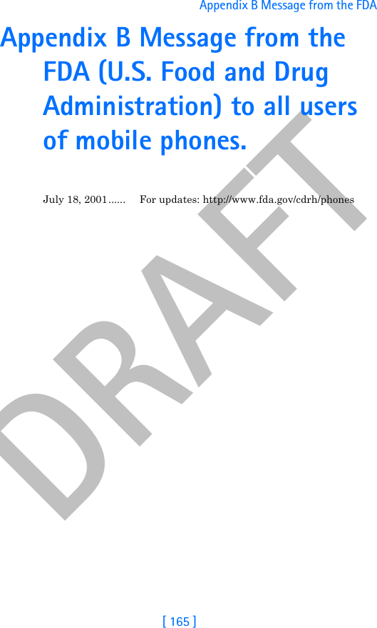 DRAFT[ 165 ]Appendix B Message from the FDA Appendix B Message from the FDA (U.S. Food and Drug Administration) to all users of mobile phones.July 18, 2001 ...... For updates: http://www.fda.gov/cdrh/phones
