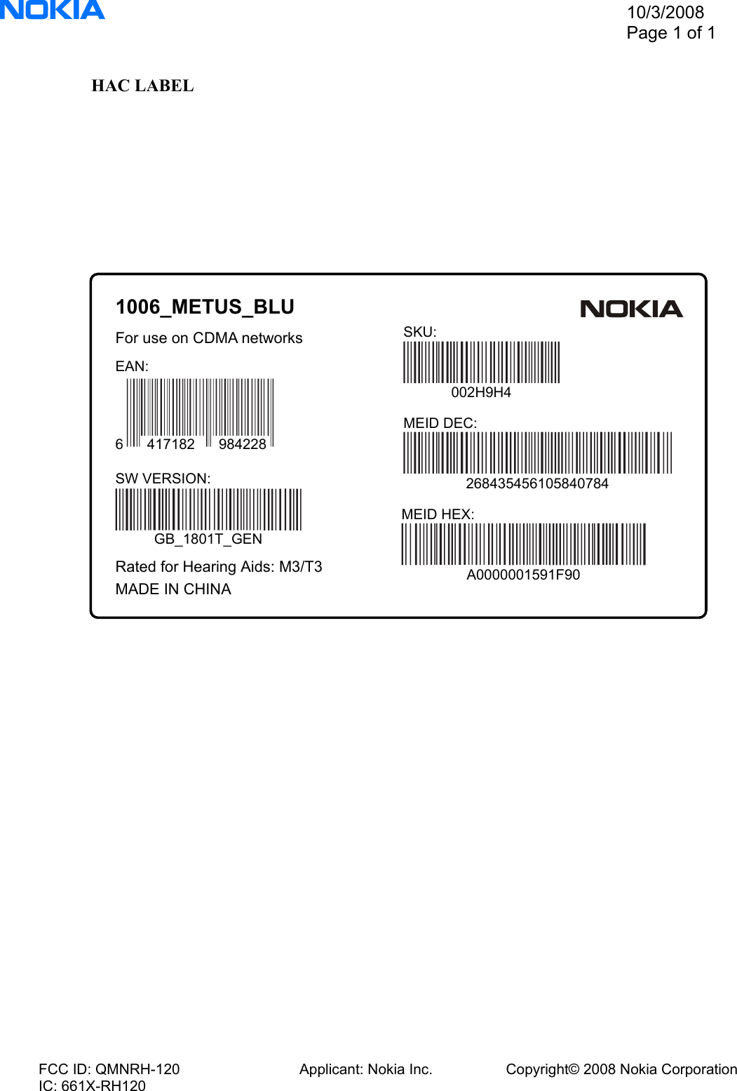                                                          10/3/2008 Page 1 of 1HAC LABEL FCC ID: QMNRH-120                             Applicant: Nokia Inc.                  Copyright© 2008 Nokia Corporation IC: 661X-RH120 1006_METUS_BLUFor use on CDMA networksRated for Hearing Aids: M3/T3MADE IN CHINAGB_1801T_GENSW VERSION:EAN:6      417182      984228002H9H4SKU:MEID DEC:268435456105840784MEID HEX:A0000001591F90