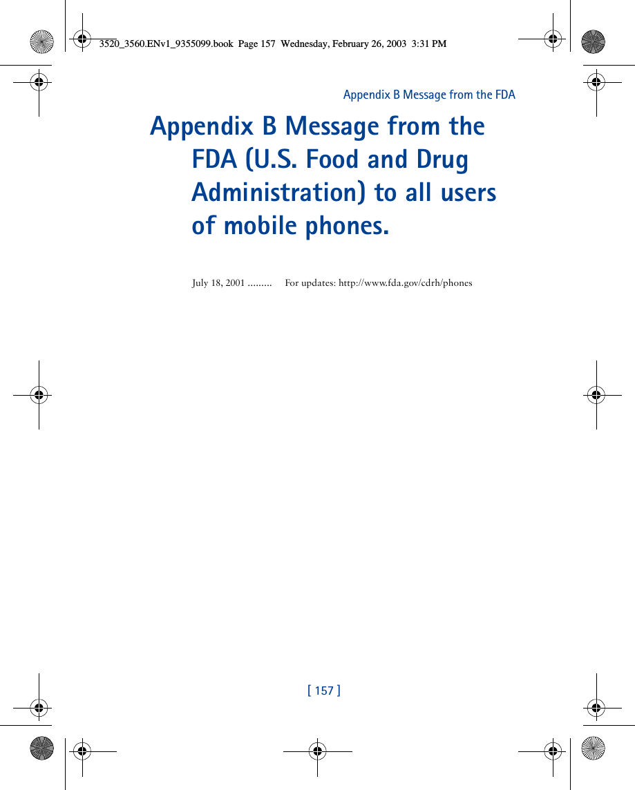 [ 157 ]Appendix B Message from the FDA Appendix B Message from the FDA (U.S. Food and Drug Administration) to all users of mobile phones.July 18, 2001 ......... For updates: http://www.fda.gov/cdrh/phones3520_3560.ENv1_9355099.book  Page 157  Wednesday, February 26, 2003  3:31 PM