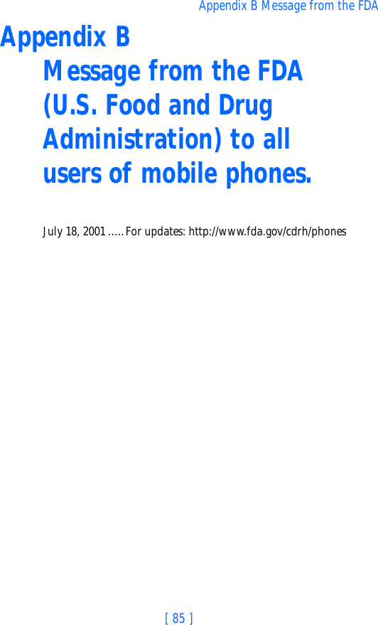 [ 85 ]Appendix B Message from the FDAAppendix B Message from the FDA (U.S. Food and Drug Administration) to all  users of mobile phones.July 18, 2001 .....For updates: http://www.fda.gov/cdrh/phones