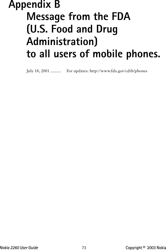 Nokia 2260 User Guide  73 Copyright ©  2003 Nokia Appendix B   Message from the FDA (U.S. Food and Drug Administration) to all users of mobile phones.July 18, 2001 ......... For updates: http://www.fda.gov/cdrh/phones
