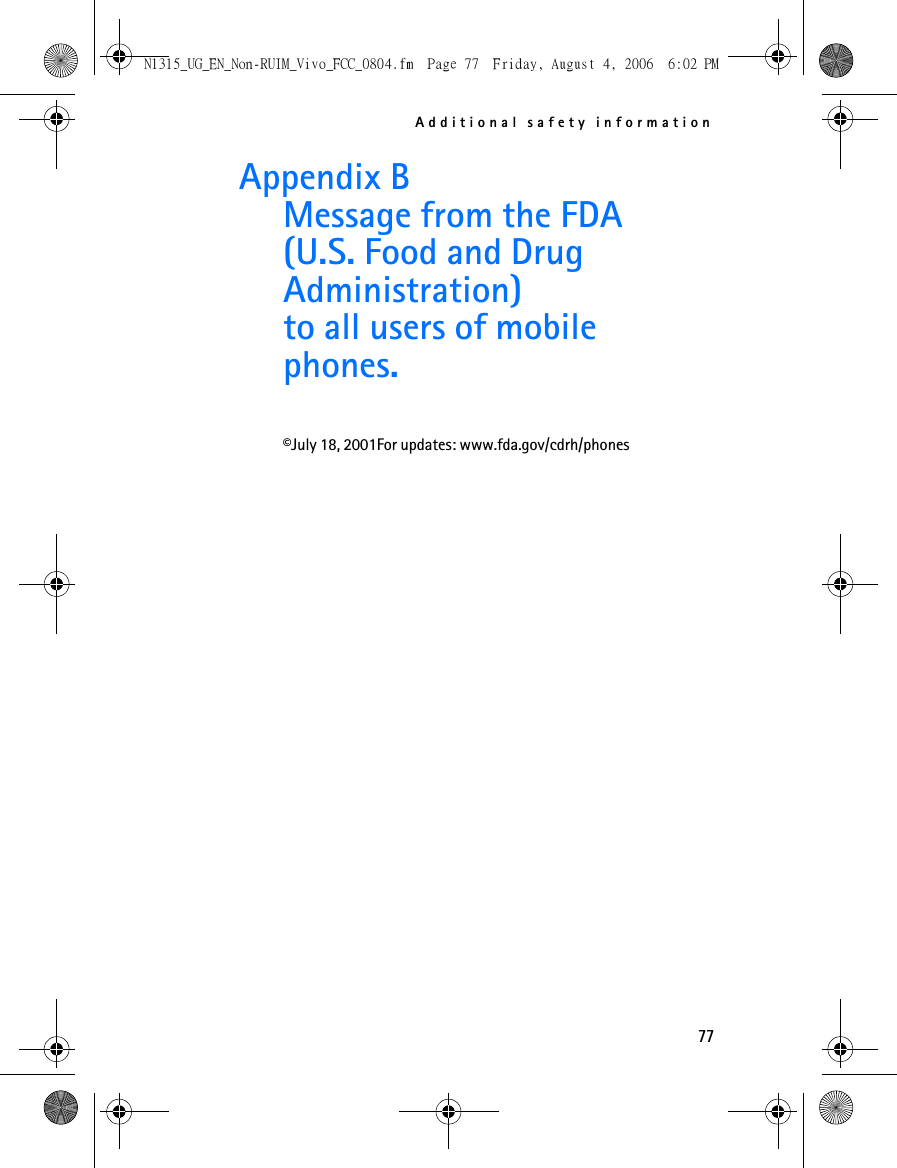 Additional safety information77Appendix B Message from the FDA(U.S. Food and Drug Administration)to all users of mobile phones.©July 18, 2001For updates: www.fda.gov/cdrh/phonesN1315_UG_EN_Non-RUIM_Vivo_FCC_0804.fm  Page 77  Friday, August 4, 2006  6:02 PM
