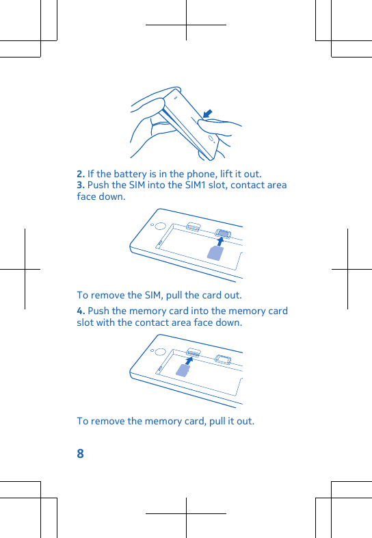 2. If the battery is in the phone, lift it out.3. Push the SIM into the SIM1 slot, contact areaface down.To remove the SIM, pull the card out.4. Push the memory card into the memory cardslot with the contact area face down.To remove the memory card, pull it out.8