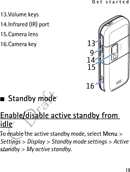 Get started19FCC Draft13.Volume keys14.Infrared (IR) port15.Camera lens16.Camera key■Standby modeEnable/disable active standby from idleTo enable the active standby mode, select Menu &gt; Settings &gt; Display &gt; Standby mode settings &gt; Active standby &gt; My active standby.