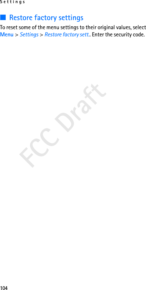 Settings104FCC Draft■Restore factory settingsTo reset some of the menu settings to their original values, select Menu &gt; Settings &gt; Restore factory sett.. Enter the security code. 