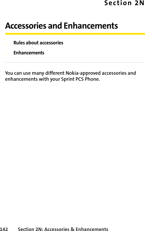 142 Section 2N: Accessories &amp; EnhancementsSection 2NAccessories and EnhancementslRules about accessorieslEnhancementsYou can use many different Nokia-approved accessories and enhancements with your Sprint PCS Phone. 