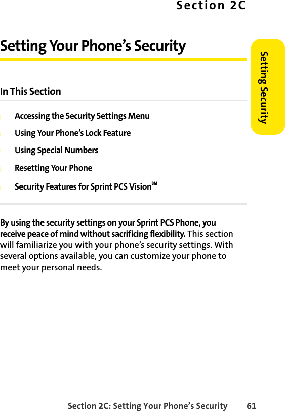 Section 2C: Setting Your Phone’s Security 61Setting SecuritySection 2CSetting Your Phone’s SecurityIn This SectionlAccessing the Security Settings MenulUsing Your Phone’s Lock FeaturelUsing Special NumberslResetting Your PhonelSecurity Features for Sprint PCS VisionSMBy using the security settings on your Sprint PCS Phone, you receive peace of mind without sacrificing flexibility. This section will familiarize you with your phone’s security settings. With several options available, you can customize your phone to meet your personal needs.