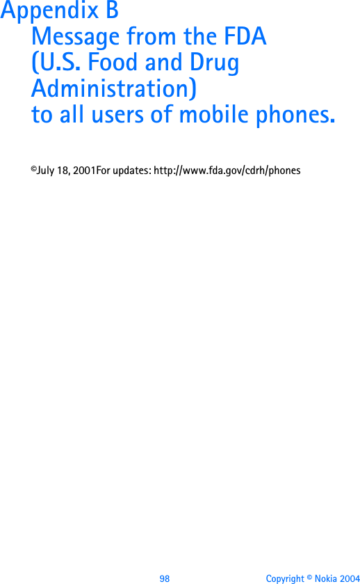  98 Copyright © Nokia 2004Appendix B Message from the FDA(U.S. Food and Drug Administration)to all users of mobile phones.©July 18, 2001For updates: http://www.fda.gov/cdrh/phones