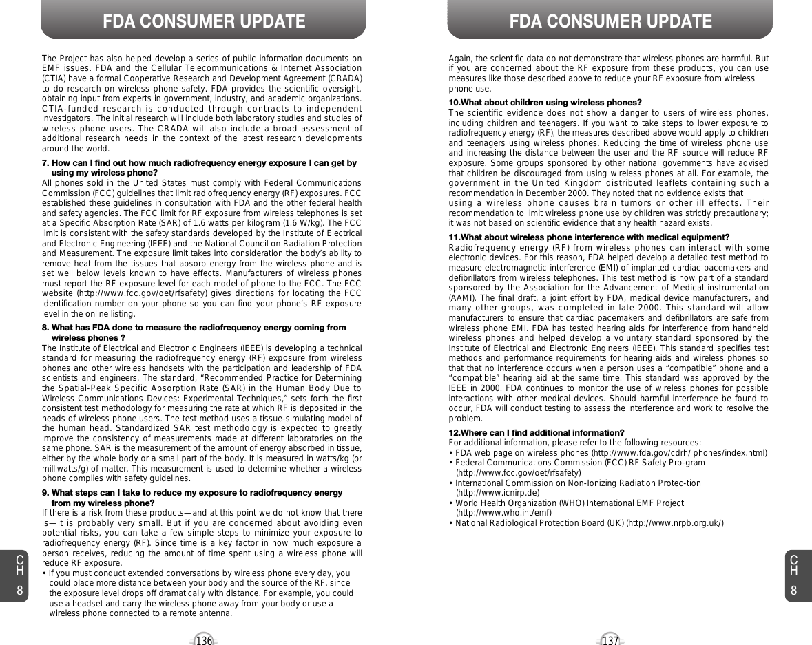 137136FDA CONSUMER UPDATE FDA CONSUMER UPDATEThe Project has also helped develop a series of public information documents onEMF issues. FDA and the Cellular Telecommunications &amp; Internet Association(CTIA) have a formal Cooperative Research and Development Agreement (CRADA)to do research on wireless phone safety. FDA provides the scientific oversight,obtaining input from experts in government, industry, and academic organizations.CTIA-funded research is conducted through contracts to independentinvestigators. The initial research will include both laboratory studies and studies ofwireless phone users. The CRADA will also include a broad assessment ofadditional research needs in the context of the latest research developmentsaround the world.7. How can I find out how much radiofrequency energy exposure I can get by using my wireless phone?All phones sold in the United States must comply with Federal CommunicationsCommission (FCC) guidelines that limit radiofrequency energy (RF) exposures. FCCestablished these guidelines in consultation with FDA and the other federal healthand safety agencies. The FCC limit for RF exposure from wireless telephones is setat a Specific Absorption Rate (SAR) of 1.6 watts per kilogram (1.6 W/kg). The FCClimit is consistent with the safety standards developed by the Institute of Electricaland Electronic Engineering (IEEE) and the National Council on Radiation Protectionand Measurement. The exposure limit takes into consideration the body’s ability toremove heat from the tissues that absorb energy from the wireless phone and isset well below levels known to have effects. Manufacturers of wireless phonesmust report the RF exposure level for each model of phone to the FCC. The FCCwebsite (http://www.fcc.gov/oet/rfsafety) gives directions for locating the FCCidentification number on your phone so you can find your phone’s RF exposurelevel in the online listing.8. What has FDA done to measure the radiofrequency energy coming from wireless phones ?The Institute of Electrical and Electronic Engineers (IEEE) is developing a technicalstandard for measuring the radiofrequency energy (RF) exposure from wirelessphones and other wireless handsets with the participation and leadership of FDAscientists and engineers. The standard, “Recommended Practice for Determiningthe Spatial-Peak Specific Absorption Rate (SAR) in the Human Body Due toWireless Communications Devices: Experimental Techniques,” sets forth the firstconsistent test methodology for measuring the rate at which RF is deposited in theheads of wireless phone users. The test method uses a tissue-simulating model ofthe human head. Standardized SAR test methodology is expected to greatlyimprove the consistency of measurements made at different laboratories on thesame phone. SAR is the measurement of the amount of energy absorbed in tissue,either by the whole body or a small part of the body. It is measured in watts/kg (ormilliwatts/g) of matter. This measurement is used to determine whether a wirelessphone complies with safety guidelines.9. What steps can I take to reduce my exposure to radiofrequency energy from my wireless phone?If there is a risk from these products—and at this point we do not know that thereis—it is probably very small. But if you are concerned about avoiding evenpotential risks, you can take a few simple steps to minimize your exposure toradiofrequency energy (RF). Since time is a key factor in how much exposure aperson receives, reducing the amount of time spent using a wireless phone willreduce RF exposure.• If you must conduct extended conversations by wireless phone every day, you could place more distance between your body and the source of the RF, since the exposure level drops off dramatically with distance. For example, you could use a headset and carry the wireless phone away from your body or use a wireless phone connected to a remote antenna.Again, the scientific data do not demonstrate that wireless phones are harmful. Butif you are concerned about the RF exposure from these products, you can usemeasures like those described above to reduce your RF exposure from wirelessphone use.10.What about children using wireless phones?The scientific evidence does not show a danger to users of wireless phones,including children and teenagers. If you want to take steps to lower exposure toradiofrequency energy (RF), the measures described above would apply to childrenand teenagers using wireless phones. Reducing the time of wireless phone useand increasing the distance between the user and the RF source will reduce RFexposure. Some groups sponsored by other national governments have advisedthat children be discouraged from using wireless phones at all. For example, thegovernment in the United Kingdom distributed leaflets containing such arecommendation in December 2000. They noted that no evidence exists that using a wireless phone causes brain tumors or other ill effects. Theirrecommendation to limit wireless phone use by children was strictly precautionary;it was not based on scientific evidence that any health hazard exists.11.What about wireless phone interference with medical equipment?Radiofrequency energy (RF) from wireless phones can interact with someelectronic devices. For this reason, FDA helped develop a detailed test method tomeasure electromagnetic interference (EMI) of implanted cardiac pacemakers anddefibrillators from wireless telephones. This test method is now part of a standardsponsored by the Association for the Advancement of Medical instrumentation(AAMI). The final draft, a joint effort by FDA, medical device manufacturers, andmany other groups, was completed in late 2000. This standard will allowmanufacturers to ensure that cardiac pacemakers and defibrillators are safe fromwireless phone EMI. FDA has tested hearing aids for interference from handheldwireless phones and helped develop a voluntary standard sponsored by theInstitute of Electrical and Electronic Engineers (IEEE). This standard specifies testmethods and performance requirements for hearing aids and wireless phones sothat that no interference occurs when a person uses a “compatible” phone and a“compatible” hearing aid at the same time. This standard was approved by theIEEE in 2000. FDA continues to monitor the use of wireless phones for possibleinteractions with other medical devices. Should harmful interference be found tooccur, FDA will conduct testing to assess the interference and work to resolve theproblem.12.Where can I find additional information?For additional information, please refer to the following resources:• FDA web page on wireless phones (http://www.fda.gov/cdrh/ phones/index.html)• Federal Communications Commission (FCC) RF Safety Pro-gram (http://www.fcc.gov/oet/rfsafety)• International Commission on Non-Ionizing Radiation Protec-tion (http://www.icnirp.de)• World Health Organization (WHO) International EMF Project(http://www.who.int/emf)• National Radiological Protection Board (UK) (http://www.nrpb.org.uk/)CH8CH8