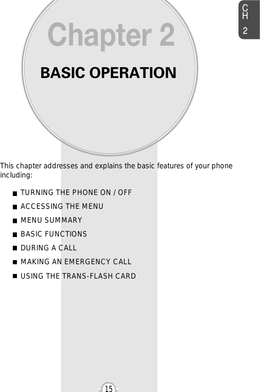 BASIC OPERATIONThis chapter addresses and explains the basic features of your phoneincluding:Chapter 2CH215TURNING THE PHONE ON / OFFACCESSING THE MENUMENU SUMMARYBASIC FUNCTIONSDURING A CALLMAKING AN EMERGENCY CALLUSING THE TRANS-FLASH CARD
