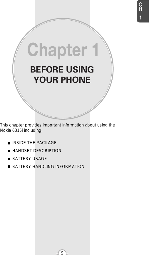 BEFORE USINGYOUR PHONECH15This chapter provides important information about using the  Nokia 6315i including:Chapter 1INSIDE THE PACKAGEHANDSET DESCRIPTIONBATTERY USAGEBATTERY HANDLING INFORMATION