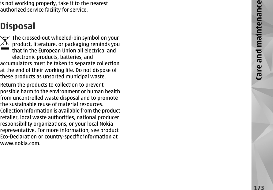 is not working properly, take it to the nearestauthorized service facility for service.DisposalThe crossed-out wheeled-bin symbol on yourproduct, literature, or packaging reminds youthat in the European Union all electrical andelectronic products, batteries, andaccumulators must be taken to separate collectionat the end of their working life. Do not dispose ofthese products as unsorted municipal waste.Return the products to collection to preventpossible harm to the environment or human healthfrom uncontrolled waste disposal and to promotethe sustainable reuse of material resources.Collection information is available from the productretailer, local waste authorities, national producerresponsibility organizations, or your local Nokiarepresentative. For more information, see productEco-Declaration or country-specific information atwww.nokia.com.173Care and maintenance