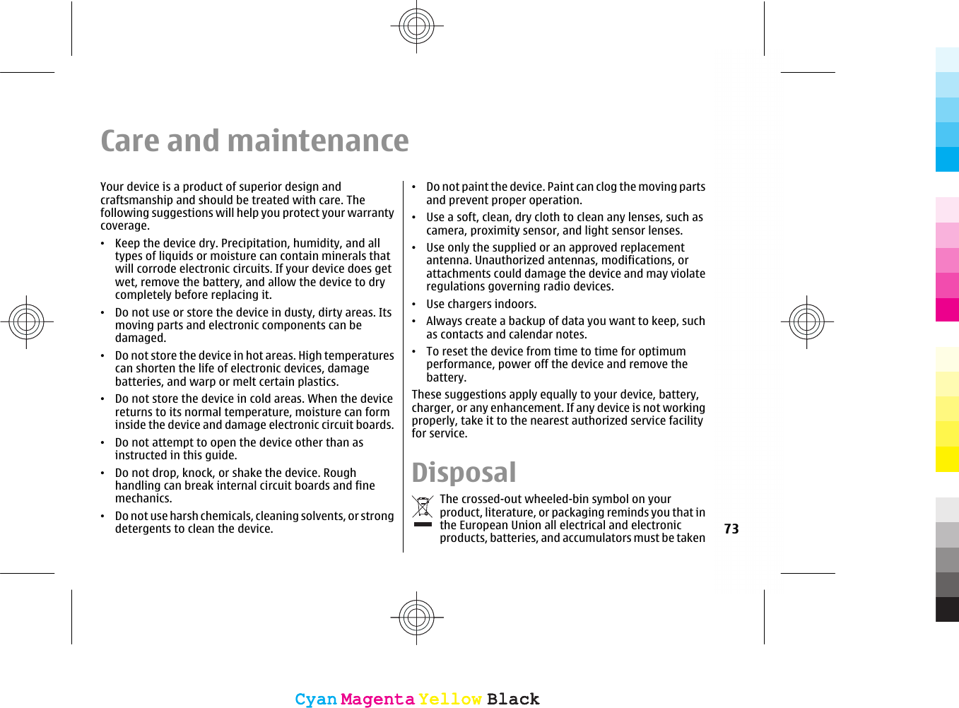 Care and maintenanceYour device is a product of superior design andcraftsmanship and should be treated with care. Thefollowing suggestions will help you protect your warrantycoverage.•Keep the device dry. Precipitation, humidity, and alltypes of liquids or moisture can contain minerals thatwill corrode electronic circuits. If your device does getwet, remove the battery, and allow the device to drycompletely before replacing it.•Do not use or store the device in dusty, dirty areas. Itsmoving parts and electronic components can bedamaged.•Do not store the device in hot areas. High temperaturescan shorten the life of electronic devices, damagebatteries, and warp or melt certain plastics.•Do not store the device in cold areas. When the devicereturns to its normal temperature, moisture can forminside the device and damage electronic circuit boards.•Do not attempt to open the device other than asinstructed in this guide.•Do not drop, knock, or shake the device. Roughhandling can break internal circuit boards and finemechanics.•Do not use harsh chemicals, cleaning solvents, or strongdetergents to clean the device.•Do not paint the device. Paint can clog the moving partsand prevent proper operation.•Use a soft, clean, dry cloth to clean any lenses, such ascamera, proximity sensor, and light sensor lenses.•Use only the supplied or an approved replacementantenna. Unauthorized antennas, modifications, orattachments could damage the device and may violateregulations governing radio devices.•Use chargers indoors.•Always create a backup of data you want to keep, suchas contacts and calendar notes.•To reset the device from time to time for optimumperformance, power off the device and remove thebattery.These suggestions apply equally to your device, battery,charger, or any enhancement. If any device is not workingproperly, take it to the nearest authorized service facilityfor service.DisposalThe crossed-out wheeled-bin symbol on yourproduct, literature, or packaging reminds you that inthe European Union all electrical and electronicproducts, batteries, and accumulators must be taken 73CyanCyanMagentaMagentaYellowYellowBlackBlackCyanCyanMagentaMagentaYellowYellowBlackBlack