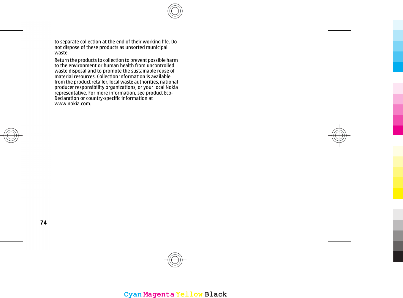 to separate collection at the end of their working life. Donot dispose of these products as unsorted municipalwaste.Return the products to collection to prevent possible harmto the environment or human health from uncontrolledwaste disposal and to promote the sustainable reuse ofmaterial resources. Collection information is availablefrom the product retailer, local waste authorities, nationalproducer responsibility organizations, or your local Nokiarepresentative. For more information, see product Eco-Declaration or country-specific information atwww.nokia.com.74CyanCyanMagentaMagentaYellowYellowBlackBlackCyanCyanMagentaMagentaYellowYellowBlackBlack
