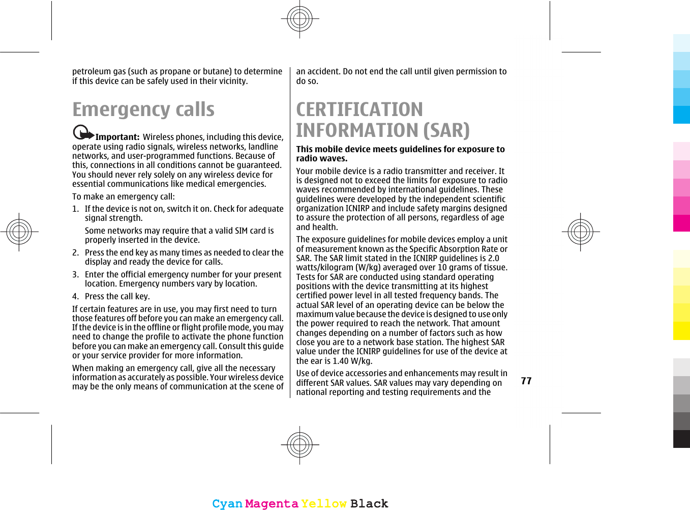petroleum gas (such as propane or butane) to determineif this device can be safely used in their vicinity.Emergency callsImportant:  Wireless phones, including this device,operate using radio signals, wireless networks, landlinenetworks, and user-programmed functions. Because ofthis, connections in all conditions cannot be guaranteed.You should never rely solely on any wireless device foressential communications like medical emergencies.To make an emergency call:1. If the device is not on, switch it on. Check for adequatesignal strength.Some networks may require that a valid SIM card isproperly inserted in the device.2. Press the end key as many times as needed to clear thedisplay and ready the device for calls.3. Enter the official emergency number for your presentlocation. Emergency numbers vary by location.4. Press the call key.If certain features are in use, you may first need to turnthose features off before you can make an emergency call.If the device is in the offline or flight profile mode, you mayneed to change the profile to activate the phone functionbefore you can make an emergency call. Consult this guideor your service provider for more information.When making an emergency call, give all the necessaryinformation as accurately as possible. Your wireless devicemay be the only means of communication at the scene ofan accident. Do not end the call until given permission todo so.CERTIFICATIONINFORMATION (SAR)This mobile device meets guidelines for exposure toradio waves.Your mobile device is a radio transmitter and receiver. Itis designed not to exceed the limits for exposure to radiowaves recommended by international guidelines. Theseguidelines were developed by the independent scientificorganization ICNIRP and include safety margins designedto assure the protection of all persons, regardless of ageand health.The exposure guidelines for mobile devices employ a unitof measurement known as the Specific Absorption Rate orSAR. The SAR limit stated in the ICNIRP guidelines is 2.0watts/kilogram (W/kg) averaged over 10 grams of tissue.Tests for SAR are conducted using standard operatingpositions with the device transmitting at its highestcertified power level in all tested frequency bands. Theactual SAR level of an operating device can be below themaximum value because the device is designed to use onlythe power required to reach the network. That amountchanges depending on a number of factors such as howclose you are to a network base station. The highest SARvalue under the ICNIRP guidelines for use of the device atthe ear is 1.40 W/kg.Use of device accessories and enhancements may result indifferent SAR values. SAR values may vary depending onnational reporting and testing requirements and the77CyanCyanMagentaMagentaYellowYellowBlackBlackCyanCyanMagentaMagentaYellowYellowBlackBlack