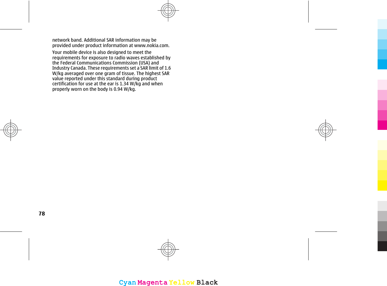 network band. Additional SAR information may beprovided under product information at www.nokia.com.Your mobile device is also designed to meet therequirements for exposure to radio waves established bythe Federal Communications Commission (USA) andIndustry Canada. These requirements set a SAR limit of 1.6W/kg averaged over one gram of tissue. The highest SARvalue reported under this standard during productcertification for use at the ear is 1.34 W/kg and whenproperly worn on the body is 0.94 W/kg.78CyanCyanMagentaMagentaYellowYellowBlackBlackCyanCyanMagentaMagentaYellowYellowBlackBlack