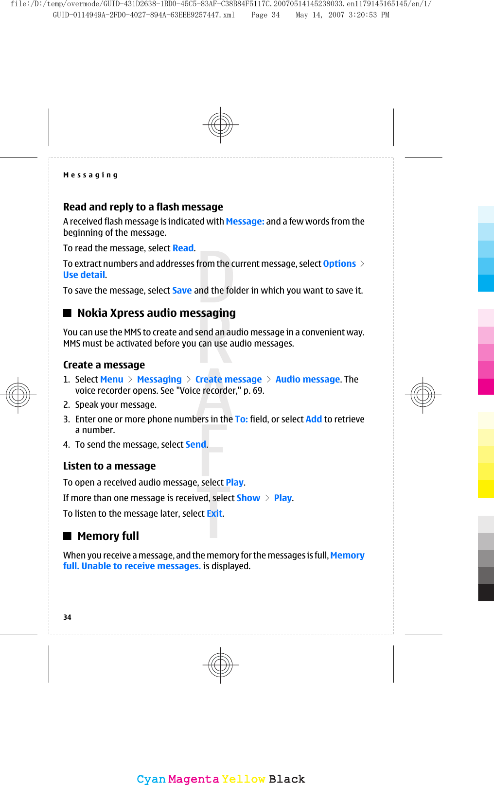 Read and reply to a flash messageA received flash message is indicated with Message: and a few words from thebeginning of the message.To read the message, select Read.To extract numbers and addresses from the current message, select Options &gt;Use detail.To save the message, select Save and the folder in which you want to save it.Nokia Xpress audio messagingYou can use the MMS to create and send an audio message in a convenient way.MMS must be activated before you can use audio messages.Create a message1. Select Menu &gt; Messaging &gt; Create message &gt; Audio message. Thevoice recorder opens. See &quot;Voice recorder,&quot; p. 69.2. Speak your message.3. Enter one or more phone numbers in the To: field, or select Add to retrievea number.4. To send the message, select Send.Listen to a messageTo open a received audio message, select Play.If more than one message is received, select Show &gt; Play.To listen to the message later, select Exit.Memory fullWhen you receive a message, and the memory for the messages is full, Memoryfull. Unable to receive messages. is displayed.Messaging34CyanCyanMagentaMagentaYellowYellowBlackBlackfile:/D:/temp/overmode/GUID-431D2638-1BD0-45C5-83AF-C38B84F5117C.20070514145238033.en1179145165145/en/1/GUID-0114949A-2FD0-4027-894A-63EEE9257447.xml Page 34 May 14, 2007 3:20:53 PM