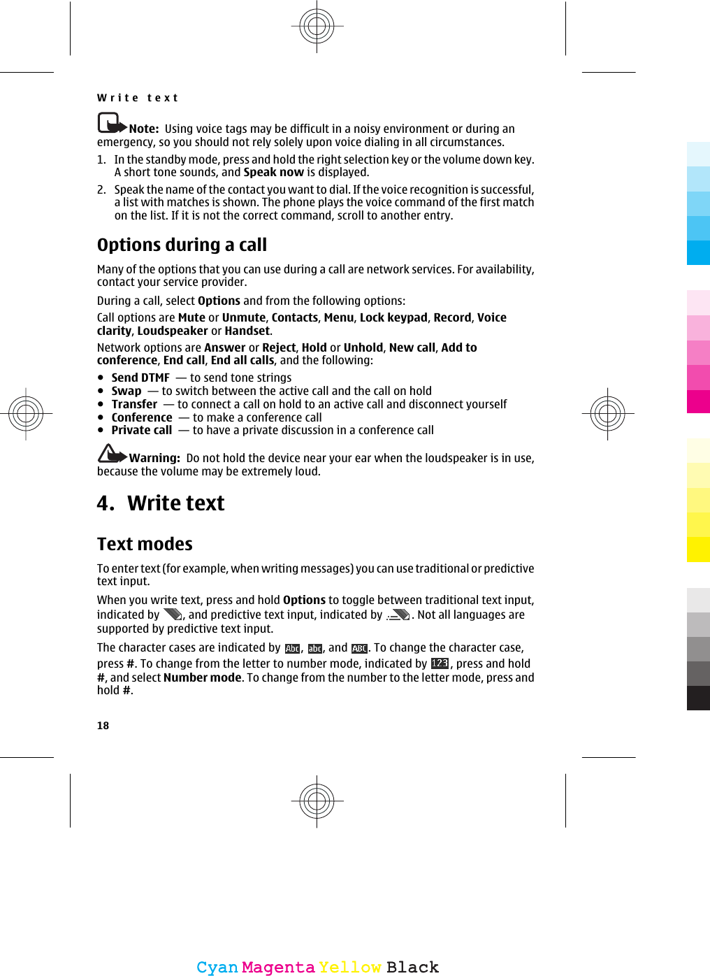 Note:  Using voice tags may be difficult in a noisy environment or during anemergency, so you should not rely solely upon voice dialing in all circumstances.1. In the standby mode, press and hold the right selection key or the volume down key.A short tone sounds, and Speak now is displayed.2. Speak the name of the contact you want to dial. If the voice recognition is successful,a list with matches is shown. The phone plays the voice command of the first matchon the list. If it is not the correct command, scroll to another entry.Options during a callMany of the options that you can use during a call are network services. For availability,contact your service provider.During a call, select Options and from the following options:Call options are Mute or Unmute, Contacts, Menu, Lock keypad, Record, Voiceclarity, Loudspeaker or Handset.Network options are Answer or Reject, Hold or Unhold, New call, Add toconference, End call, End all calls, and the following:●Send DTMF  — to send tone strings●Swap  — to switch between the active call and the call on hold●Transfer  — to connect a call on hold to an active call and disconnect yourself●Conference  — to make a conference call●Private call  — to have a private discussion in a conference callWarning:  Do not hold the device near your ear when the loudspeaker is in use,because the volume may be extremely loud.4. Write textText modesTo enter text (for example, when writing messages) you can use traditional or predictivetext input.When you write text, press and hold Options to toggle between traditional text input,indicated by  , and predictive text input, indicated by  . Not all languages aresupported by predictive text input.The character cases are indicated by  ,  , and  . To change the character case,press #. To change from the letter to number mode, indicated by  , press and hold#, and select Number mode. To change from the number to the letter mode, press andhold #.Write text18CyanCyanMagentaMagentaYellowYellowBlackBlack