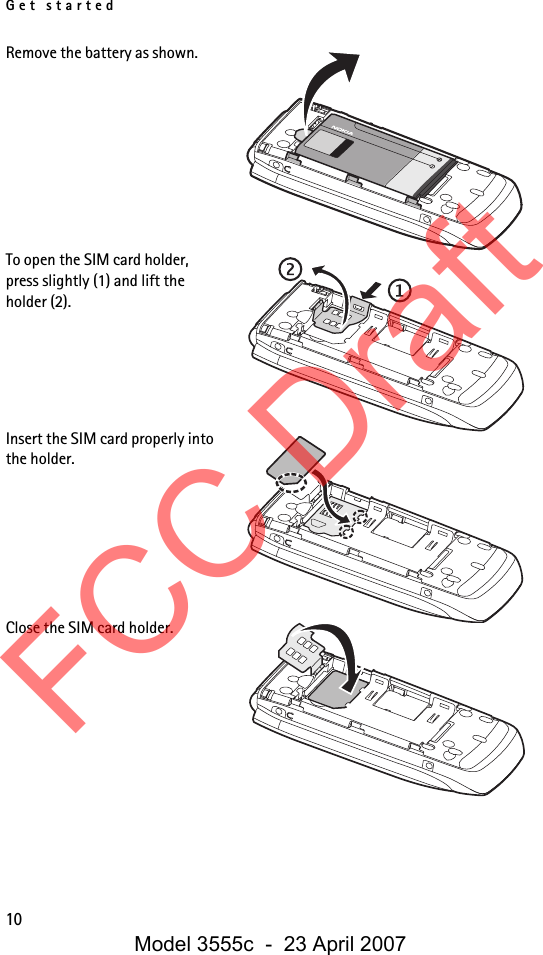 Get started10Remove the battery as shown. To open the SIM card holder, press slightly (1) and lift the holder (2).Insert the SIM card properly into the holder. Close the SIM card holder.FCC DraftModel 3555c  -  23 April 2007