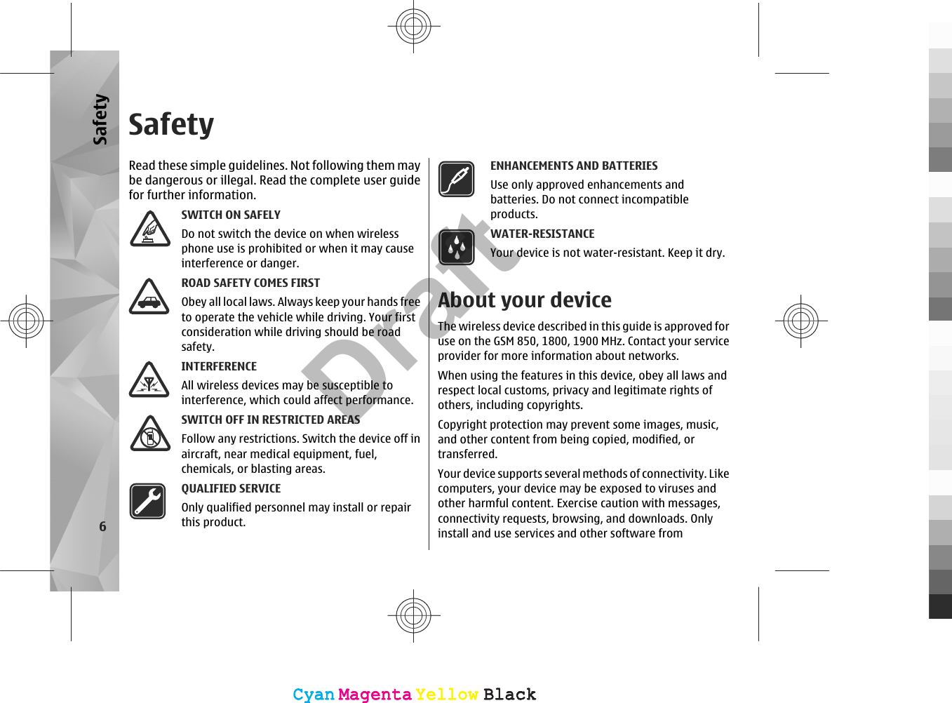 SafetyRead these simple guidelines. Not following them maybe dangerous or illegal. Read the complete user guidefor further information.SWITCH ON SAFELYDo not switch the device on when wirelessphone use is prohibited or when it may causeinterference or danger.ROAD SAFETY COMES FIRSTObey all local laws. Always keep your hands freeto operate the vehicle while driving. Your firstconsideration while driving should be roadsafety.INTERFERENCEAll wireless devices may be susceptible tointerference, which could affect performance.SWITCH OFF IN RESTRICTED AREASFollow any restrictions. Switch the device off inaircraft, near medical equipment, fuel,chemicals, or blasting areas.QUALIFIED SERVICEOnly qualified personnel may install or repairthis product.ENHANCEMENTS AND BATTERIESUse only approved enhancements andbatteries. Do not connect incompatibleproducts.WATER-RESISTANCEYour device is not water-resistant. Keep it dry.About your deviceThe wireless device described in this guide is approved foruse on the GSM 850, 1800, 1900 MHz. Contact your serviceprovider for more information about networks.When using the features in this device, obey all laws andrespect local customs, privacy and legitimate rights ofothers, including copyrights.Copyright protection may prevent some images, music,and other content from being copied, modified, ortransferred.Your device supports several methods of connectivity. Likecomputers, your device may be exposed to viruses andother harmful content. Exercise caution with messages,connectivity requests, browsing, and downloads. Onlyinstall and use services and other software from6SafetyCyanCyanMagentaMagentaYellowYellowBlackBlackCyanCyanMagentaMagentaYellowYellowBlackBlackDraft