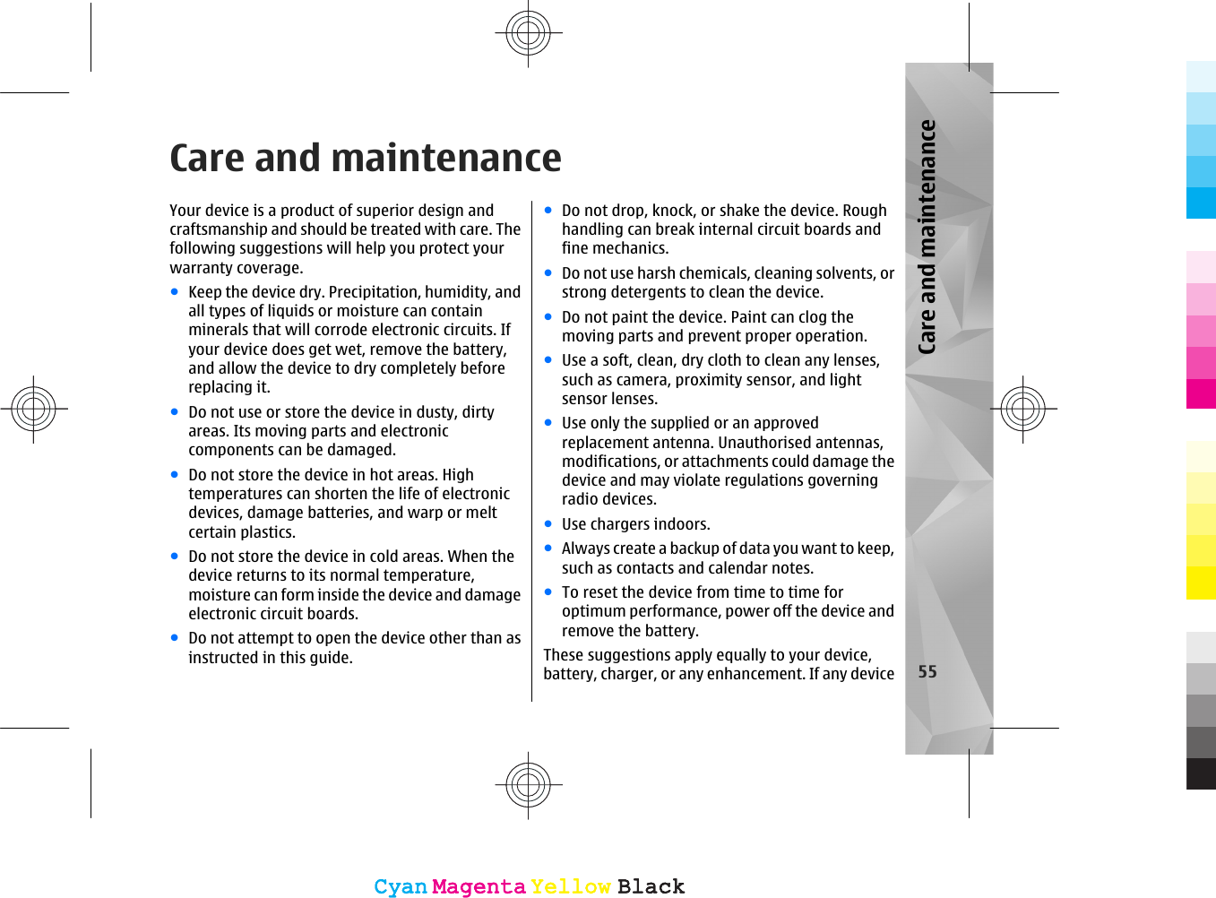 Care and maintenanceYour device is a product of superior design andcraftsmanship and should be treated with care. Thefollowing suggestions will help you protect yourwarranty coverage.●Keep the device dry. Precipitation, humidity, andall types of liquids or moisture can containminerals that will corrode electronic circuits. Ifyour device does get wet, remove the battery,and allow the device to dry completely beforereplacing it.●Do not use or store the device in dusty, dirtyareas. Its moving parts and electroniccomponents can be damaged.●Do not store the device in hot areas. Hightemperatures can shorten the life of electronicdevices, damage batteries, and warp or meltcertain plastics.●Do not store the device in cold areas. When thedevice returns to its normal temperature,moisture can form inside the device and damageelectronic circuit boards.●Do not attempt to open the device other than asinstructed in this guide.●Do not drop, knock, or shake the device. Roughhandling can break internal circuit boards andfine mechanics.●Do not use harsh chemicals, cleaning solvents, orstrong detergents to clean the device.●Do not paint the device. Paint can clog themoving parts and prevent proper operation.●Use a soft, clean, dry cloth to clean any lenses,such as camera, proximity sensor, and lightsensor lenses.●Use only the supplied or an approvedreplacement antenna. Unauthorised antennas,modifications, or attachments could damage thedevice and may violate regulations governingradio devices.●Use chargers indoors.●Always create a backup of data you want to keep,such as contacts and calendar notes.●To reset the device from time to time foroptimum performance, power off the device andremove the battery.These suggestions apply equally to your device,battery, charger, or any enhancement. If any device 55Care and maintenanceCyanCyanMagentaMagentaYellowYellowBlackBlackCyanCyanMagentaMagentaYellowYellowBlackBlack