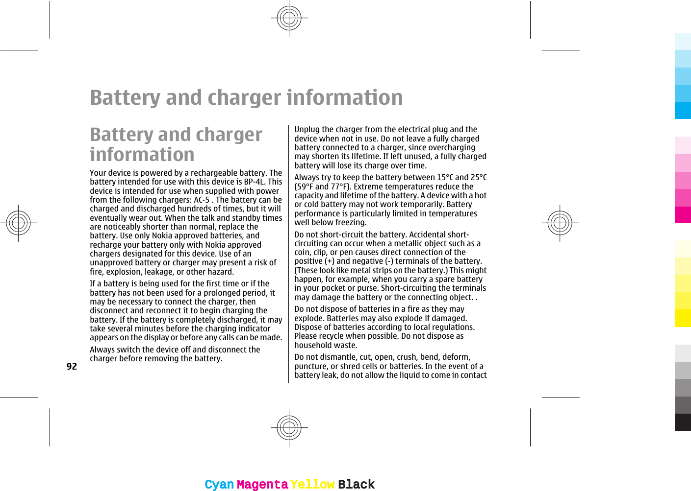 Battery and charger informationBattery and chargerinformationYour device is powered by a rechargeable battery. Thebattery intended for use with this device is BP-4L. Thisdevice is intended for use when supplied with powerfrom the following chargers: AC-5 . The battery can becharged and discharged hundreds of times, but it willeventually wear out. When the talk and standby timesare noticeably shorter than normal, replace thebattery. Use only Nokia approved batteries, andrecharge your battery only with Nokia approvedchargers designated for this device. Use of anunapproved battery or charger may present a risk offire, explosion, leakage, or other hazard.If a battery is being used for the first time or if thebattery has not been used for a prolonged period, itmay be necessary to connect the charger, thendisconnect and reconnect it to begin charging thebattery. If the battery is completely discharged, it maytake several minutes before the charging indicatorappears on the display or before any calls can be made.Always switch the device off and disconnect thecharger before removing the battery.Unplug the charger from the electrical plug and thedevice when not in use. Do not leave a fully chargedbattery connected to a charger, since overchargingmay shorten its lifetime. If left unused, a fully chargedbattery will lose its charge over time.Always try to keep the battery between 15°C and 25°C(59°F and 77°F). Extreme temperatures reduce thecapacity and lifetime of the battery. A device with a hotor cold battery may not work temporarily. Batteryperformance is particularly limited in temperatureswell below freezing.Do not short-circuit the battery. Accidental short-circuiting can occur when a metallic object such as acoin, clip, or pen causes direct connection of thepositive (+) and negative (-) terminals of the battery.(These look like metal strips on the battery.) This mighthappen, for example, when you carry a spare batteryin your pocket or purse. Short-circuiting the terminalsmay damage the battery or the connecting object. .Do not dispose of batteries in a fire as they mayexplode. Batteries may also explode if damaged.Dispose of batteries according to local regulations.Please recycle when possible. Do not dispose ashousehold waste.Do not dismantle, cut, open, crush, bend, deform,puncture, or shred cells or batteries. In the event of abattery leak, do not allow the liquid to come in contact92CyanCyanMagentaMagentaYellowYellowBlackBlackCyanCyanMagentaMagentaYellowYellowBlackBlack