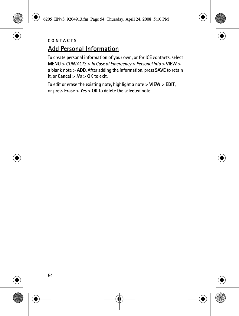 CONTACTS54Add Personal InformationTo create personal information of your own, or for ICE contacts, select MENU &gt; CONTACTS &gt; In Case of Emergency &gt; Personal Info &gt; VIEW &gt; a blank note &gt; ADD. After adding the information, press SAVE to retain it, or Cancel &gt; No &gt; OK to exit.To edit or erase the existing note, highlight a note &gt; VIEW &gt; EDIT, or press Erase &gt; Yes &gt; OK to delete the selected note.6205_ENv3_9204913.fm  Page 54  Thursday, April 24, 2008  5:10 PM