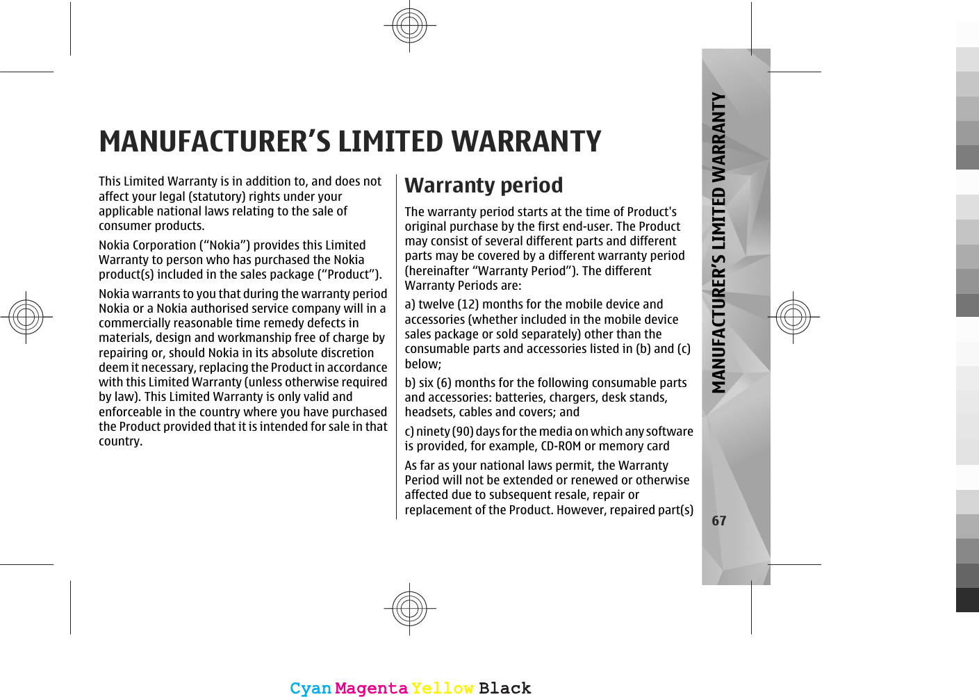 MANUFACTURER’S LIMITED WARRANTYThis Limited Warranty is in addition to, and does notaffect your legal (statutory) rights under yourapplicable national laws relating to the sale ofconsumer products.Nokia Corporation (“Nokia”) provides this LimitedWarranty to person who has purchased the Nokiaproduct(s) included in the sales package (“Product”).Nokia warrants to you that during the warranty periodNokia or a Nokia authorised service company will in acommercially reasonable time remedy defects inmaterials, design and workmanship free of charge byrepairing or, should Nokia in its absolute discretiondeem it necessary, replacing the Product in accordancewith this Limited Warranty (unless otherwise requiredby law). This Limited Warranty is only valid andenforceable in the country where you have purchasedthe Product provided that it is intended for sale in thatcountry.Warranty periodThe warranty period starts at the time of Product&apos;soriginal purchase by the first end-user. The Productmay consist of several different parts and differentparts may be covered by a different warranty period(hereinafter “Warranty Period”). The differentWarranty Periods are:a) twelve (12) months for the mobile device andaccessories (whether included in the mobile devicesales package or sold separately) other than theconsumable parts and accessories listed in (b) and (c)below;b) six (6) months for the following consumable partsand accessories: batteries, chargers, desk stands,headsets, cables and covers; andc) ninety (90) days for the media on which any softwareis provided, for example, CD-ROM or memory cardAs far as your national laws permit, the WarrantyPeriod will not be extended or renewed or otherwiseaffected due to subsequent resale, repair orreplacement of the Product. However, repaired part(s) 67MANUFACTURER’S LIMITED WARRANTYCyanCyanMagentaMagentaYellowYellowBlackBlackCyanCyanMagentaMagentaYellowYellowBlackBlack