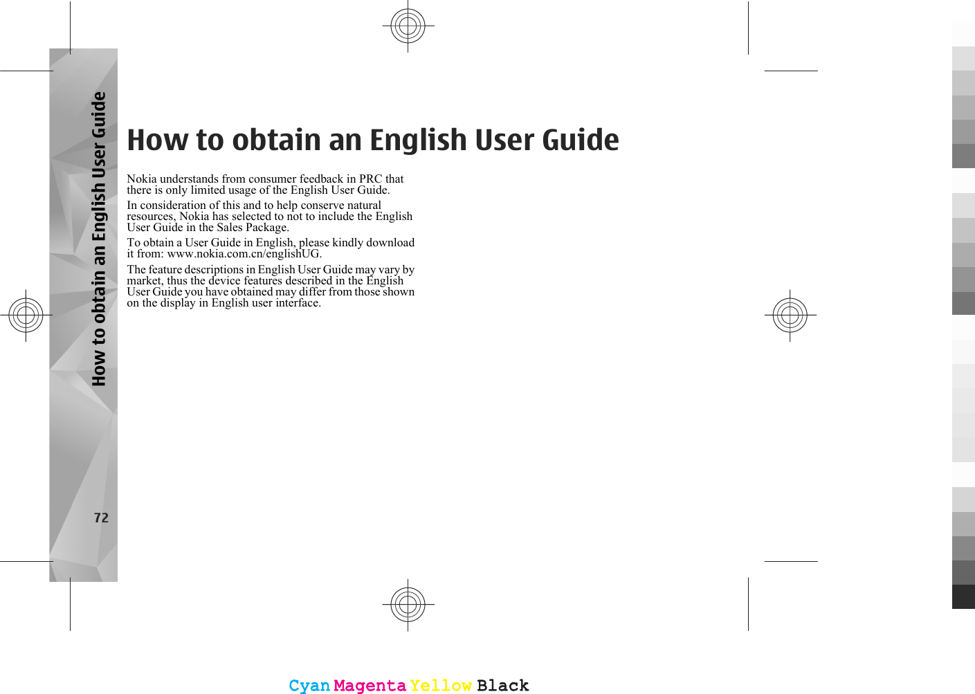 How to obtain an English User GuideNokia understands from consumer feedback in PRC thatthere is only limited usage of the English User Guide.In consideration of this and to help conserve naturalresources, Nokia has selected to not to include the EnglishUser Guide in the Sales Package.To obtain a User Guide in English, please kindly downloadit from: www.nokia.com.cn/englishUG.The feature descriptions in English User Guide may vary bymarket, thus the device features described in the EnglishUser Guide you have obtained may differ from those shownon the display in English user interface.72How to obtain an English User GuideCyanCyanMagentaMagentaYellowYellowBlackBlackCyanCyanMagentaMagentaYellowYellowBlackBlack