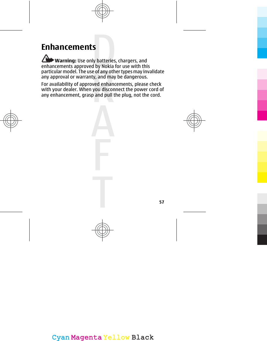 EnhancementsWarning: Use only batteries, chargers, andenhancements approved by Nokia for use with thisparticular model. The use of any other types may invalidateany approval or warranty, and may be dangerous.For availability of approved enhancements, please checkwith your dealer. When you disconnect the power cord ofany enhancement, grasp and pull the plug, not the cord.57CyanCyanMagentaMagentaYellowYellowBlackBlack