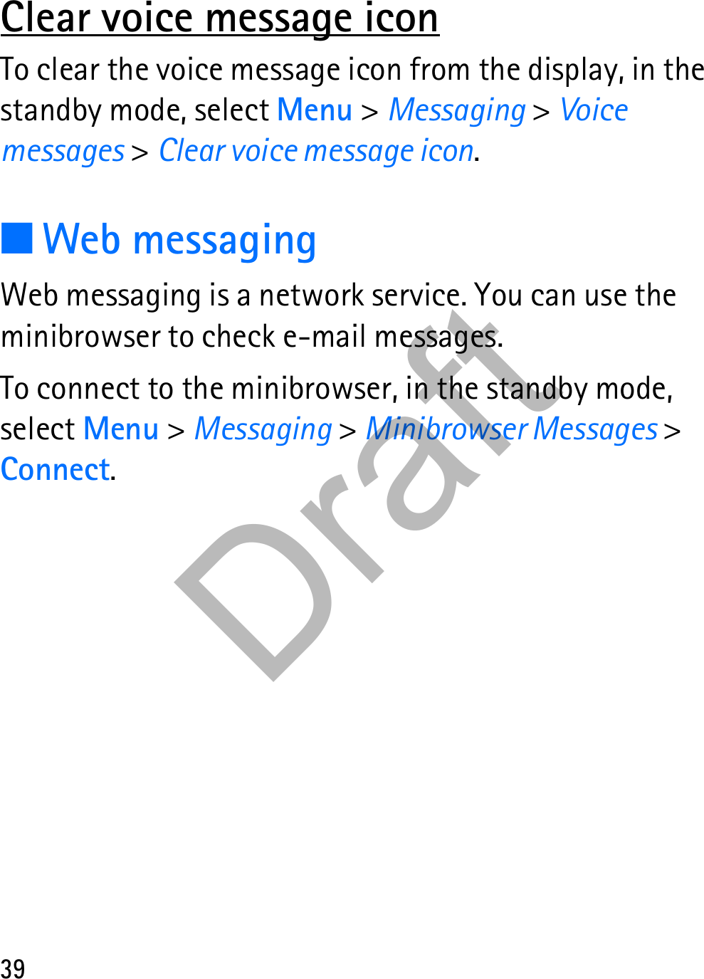 39Clear voice message iconTo clear the voice message icon from the display, in the standby mode, select Menu &gt; Messaging &gt; Voice messages &gt; Clear voice message icon.■Web messagingWeb messaging is a network service. You can use the minibrowser to check e-mail messages.To connect to the minibrowser, in the standby mode, select Menu &gt; Messaging &gt; Minibrowser Messages &gt; Connect.Draft