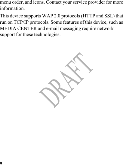 9DRAFTmenu order, and icons. Contact your service provider for more information.This device supports WAP 2.0 protocols (HTTP and SSL) that run on TCP/IP protocols. Some features of this device, such as MEDIA CENTER and e-mail messaging require network support for these technologies.