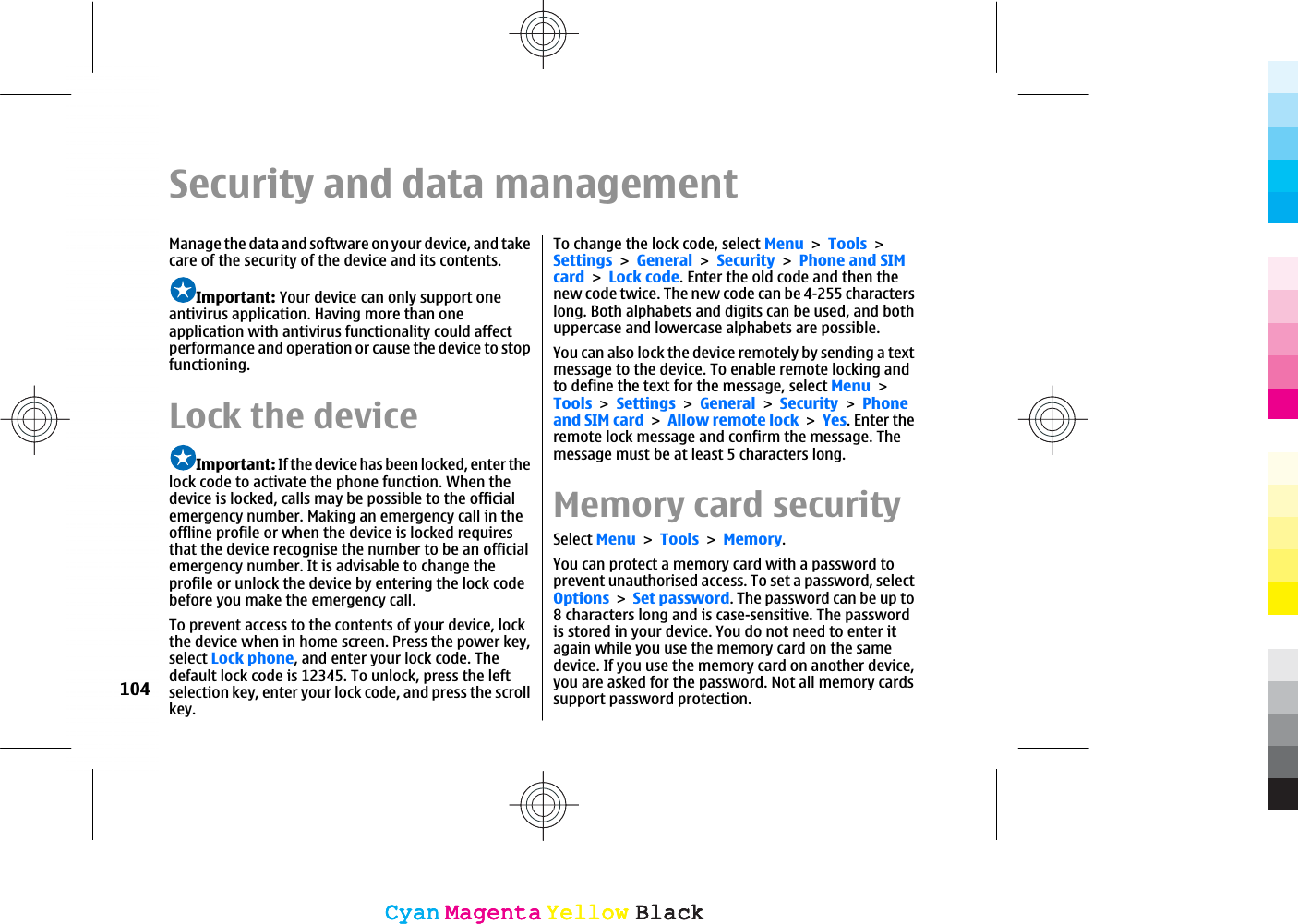Security and data managementManage the data and software on your device, and takecare of the security of the device and its contents.Important: Your device can only support oneantivirus application. Having more than oneapplication with antivirus functionality could affectperformance and operation or cause the device to stopfunctioning.Lock the deviceImportant: If the device has been locked, enter thelock code to activate the phone function. When thedevice is locked, calls may be possible to the officialemergency number. Making an emergency call in theoffline profile or when the device is locked requiresthat the device recognise the number to be an officialemergency number. It is advisable to change theprofile or unlock the device by entering the lock codebefore you make the emergency call.To prevent access to the contents of your device, lockthe device when in home screen. Press the power key,select Lock phone, and enter your lock code. Thedefault lock code is 12345. To unlock, press the leftselection key, enter your lock code, and press the scrollkey.To change the lock code, select MenuToolsSettingsGeneralSecurityPhone and SIMcardLock code. Enter the old code and then thenew code twice. The new code can be 4-255 characterslong. Both alphabets and digits can be used, and bothuppercase and lowercase alphabets are possible.You can also lock the device remotely by sending a textmessage to the device. To enable remote locking andto define the text for the message, select MenuToolsSettingsGeneralSecurityPhoneand SIM cardAllow remote lockYes. Enter theremote lock message and confirm the message. Themessage must be at least 5 characters long.Memory card securitySelect MenuToolsMemory.You can protect a memory card with a password toprevent unauthorised access. To set a password, selectOptionsSet password. The password can be up to8 characters long and is case-sensitive. The passwordis stored in your device. You do not need to enter itagain while you use the memory card on the samedevice. If you use the memory card on another device,you are asked for the password. Not all memory cardssupport password protection.104CyanCyanMagentaMagentaYellowYellowBlackBlackCyanCyanMagentaMagentaYellowYellowBlackBlack